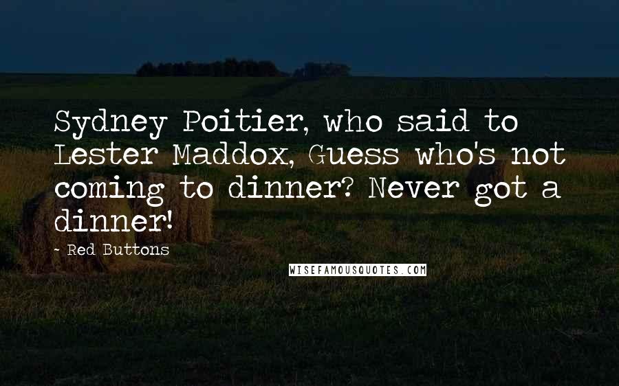Red Buttons Quotes: Sydney Poitier, who said to Lester Maddox, Guess who's not coming to dinner? Never got a dinner!