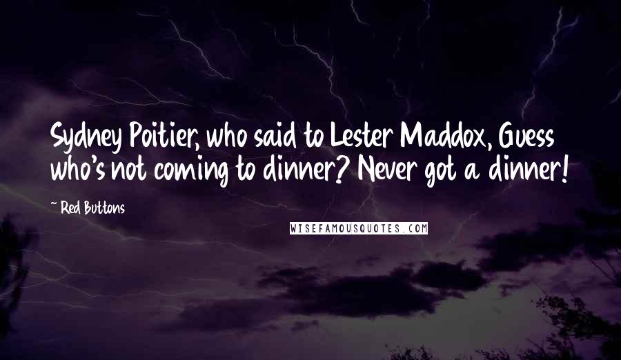 Red Buttons Quotes: Sydney Poitier, who said to Lester Maddox, Guess who's not coming to dinner? Never got a dinner!