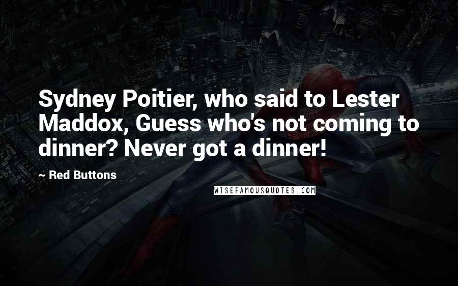 Red Buttons Quotes: Sydney Poitier, who said to Lester Maddox, Guess who's not coming to dinner? Never got a dinner!