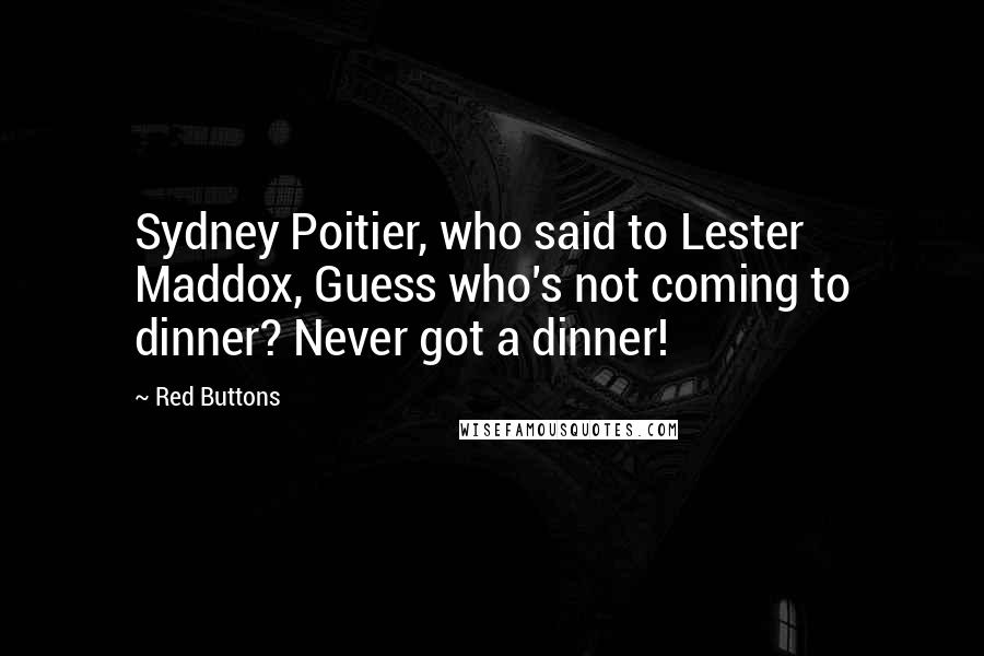 Red Buttons Quotes: Sydney Poitier, who said to Lester Maddox, Guess who's not coming to dinner? Never got a dinner!