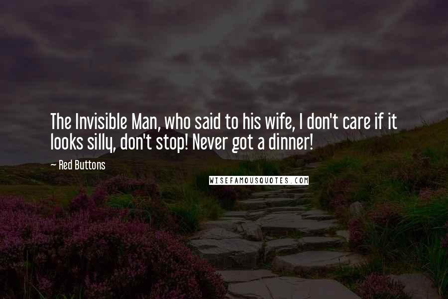 Red Buttons Quotes: The Invisible Man, who said to his wife, I don't care if it looks silly, don't stop! Never got a dinner!