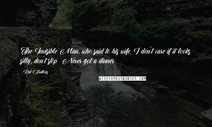 Red Buttons Quotes: The Invisible Man, who said to his wife, I don't care if it looks silly, don't stop! Never got a dinner!