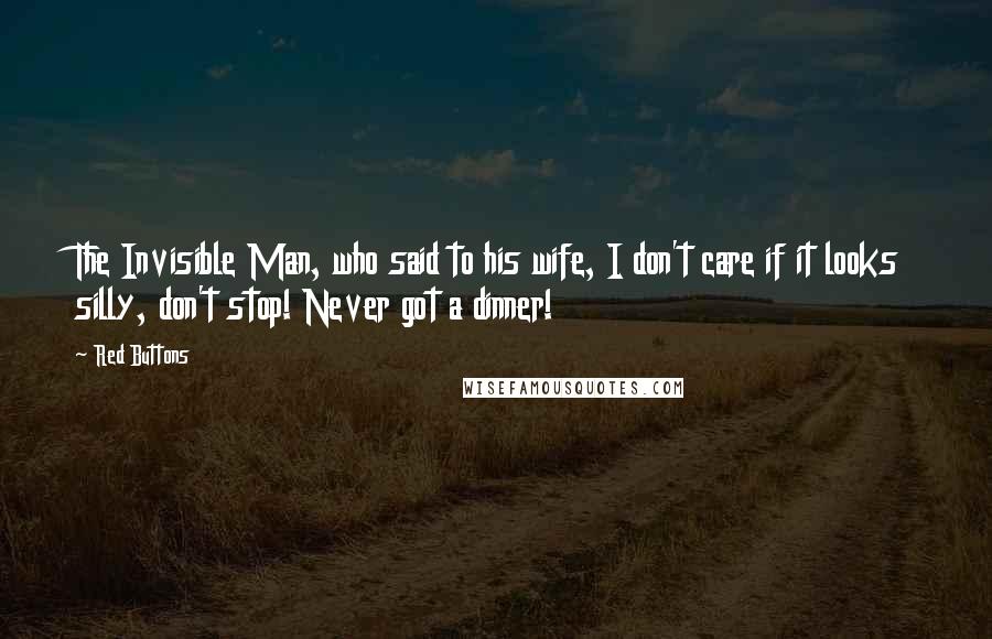 Red Buttons Quotes: The Invisible Man, who said to his wife, I don't care if it looks silly, don't stop! Never got a dinner!