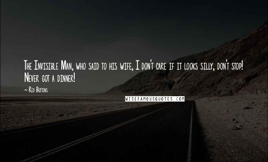 Red Buttons Quotes: The Invisible Man, who said to his wife, I don't care if it looks silly, don't stop! Never got a dinner!