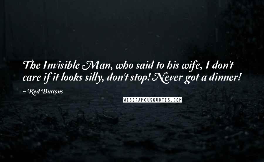 Red Buttons Quotes: The Invisible Man, who said to his wife, I don't care if it looks silly, don't stop! Never got a dinner!