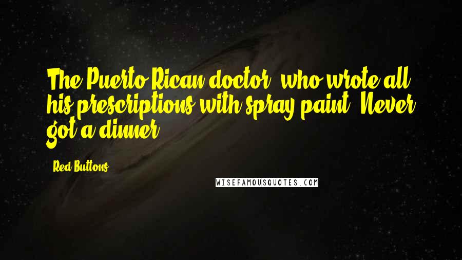 Red Buttons Quotes: The Puerto Rican doctor, who wrote all his prescriptions with spray paint. Never got a dinner!