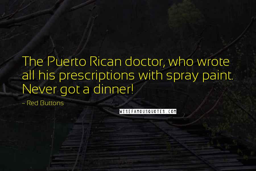 Red Buttons Quotes: The Puerto Rican doctor, who wrote all his prescriptions with spray paint. Never got a dinner!
