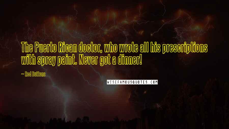 Red Buttons Quotes: The Puerto Rican doctor, who wrote all his prescriptions with spray paint. Never got a dinner!