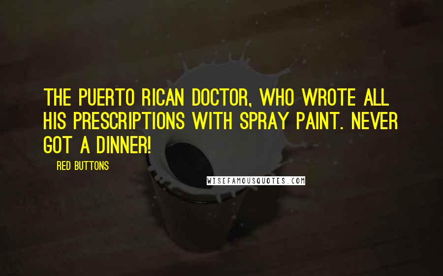 Red Buttons Quotes: The Puerto Rican doctor, who wrote all his prescriptions with spray paint. Never got a dinner!