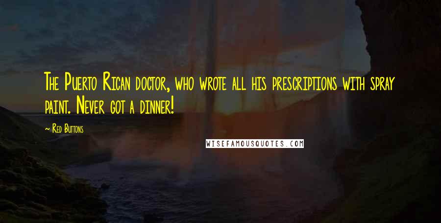 Red Buttons Quotes: The Puerto Rican doctor, who wrote all his prescriptions with spray paint. Never got a dinner!