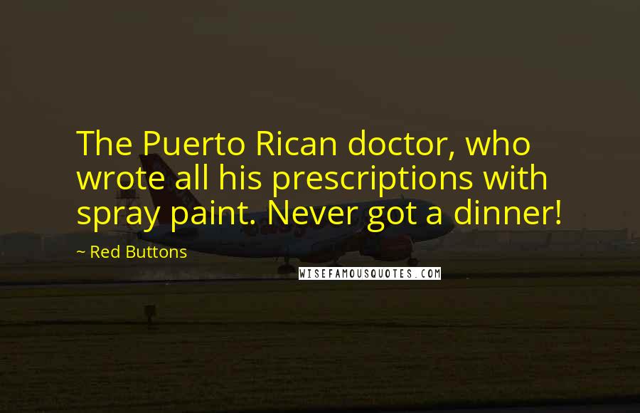 Red Buttons Quotes: The Puerto Rican doctor, who wrote all his prescriptions with spray paint. Never got a dinner!