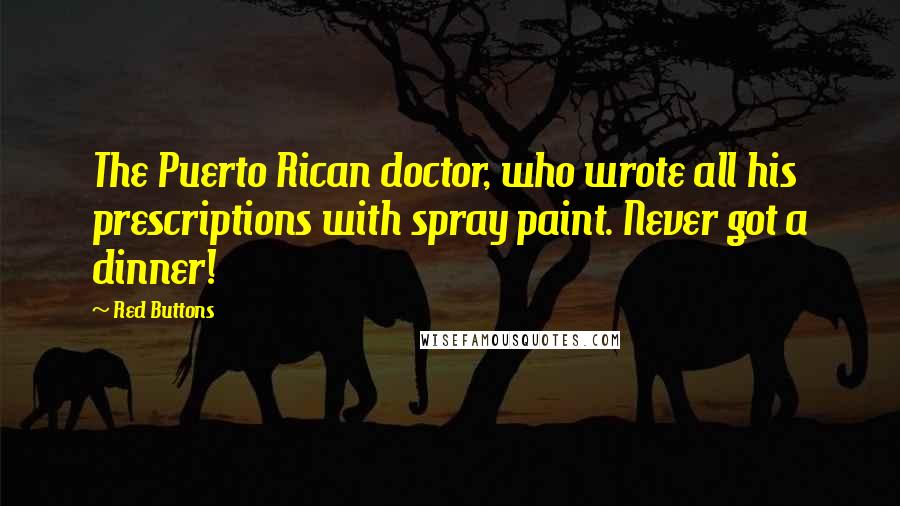 Red Buttons Quotes: The Puerto Rican doctor, who wrote all his prescriptions with spray paint. Never got a dinner!