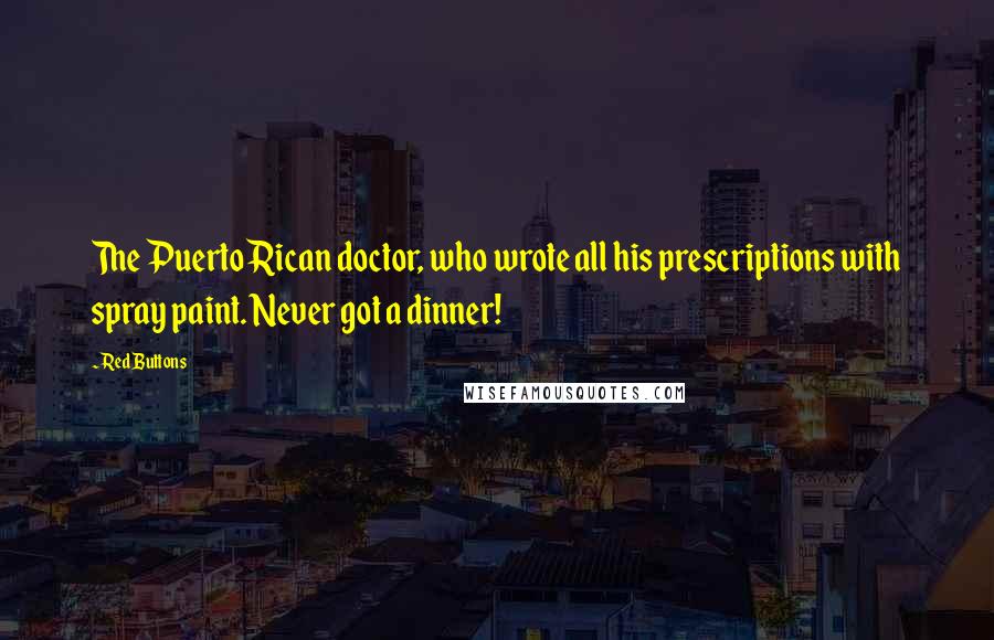 Red Buttons Quotes: The Puerto Rican doctor, who wrote all his prescriptions with spray paint. Never got a dinner!