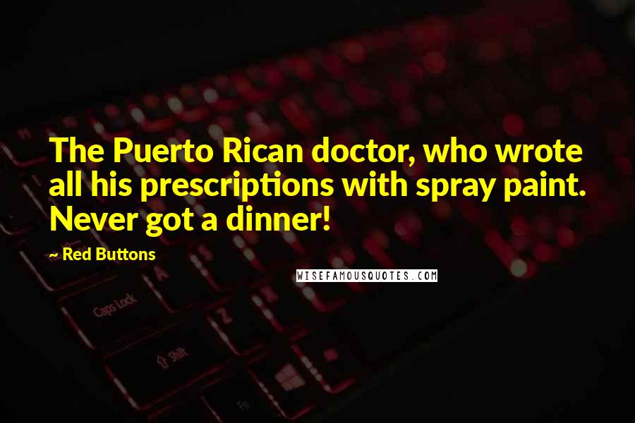 Red Buttons Quotes: The Puerto Rican doctor, who wrote all his prescriptions with spray paint. Never got a dinner!