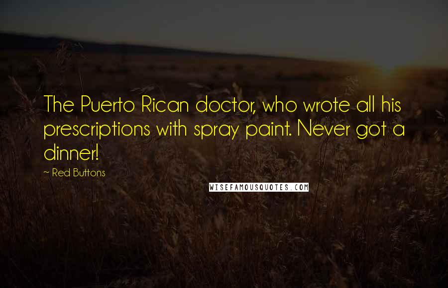 Red Buttons Quotes: The Puerto Rican doctor, who wrote all his prescriptions with spray paint. Never got a dinner!