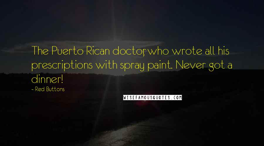 Red Buttons Quotes: The Puerto Rican doctor, who wrote all his prescriptions with spray paint. Never got a dinner!