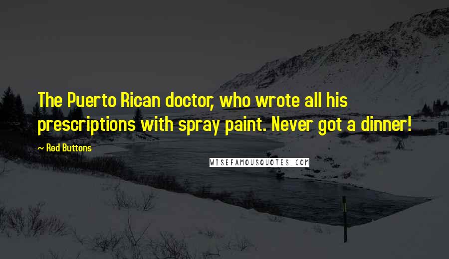 Red Buttons Quotes: The Puerto Rican doctor, who wrote all his prescriptions with spray paint. Never got a dinner!