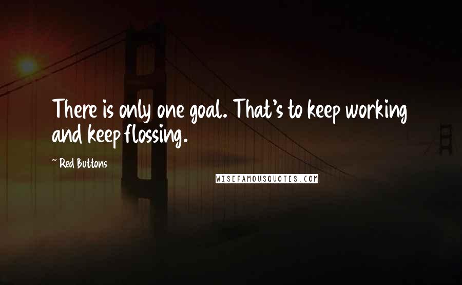 Red Buttons Quotes: There is only one goal. That's to keep working and keep flossing.