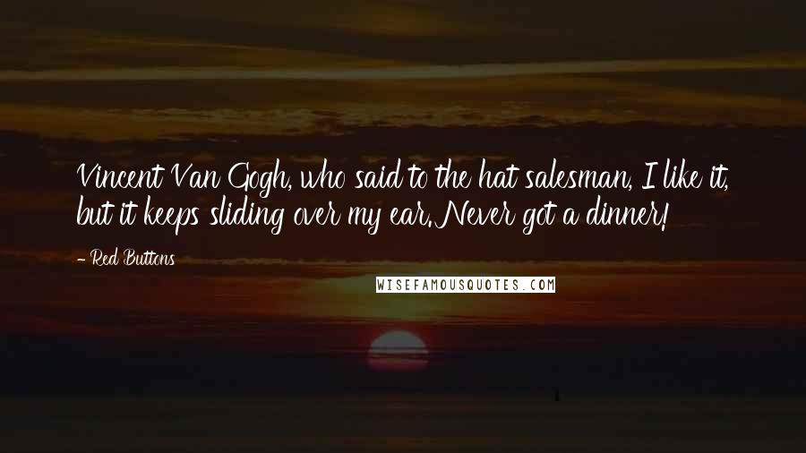 Red Buttons Quotes: Vincent Van Gogh, who said to the hat salesman, I like it, but it keeps sliding over my ear. Never got a dinner!