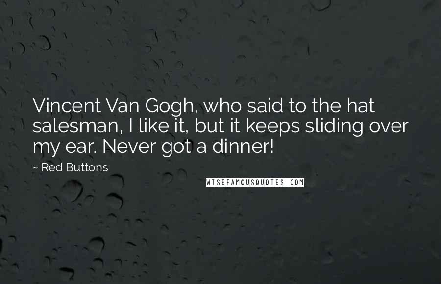 Red Buttons Quotes: Vincent Van Gogh, who said to the hat salesman, I like it, but it keeps sliding over my ear. Never got a dinner!