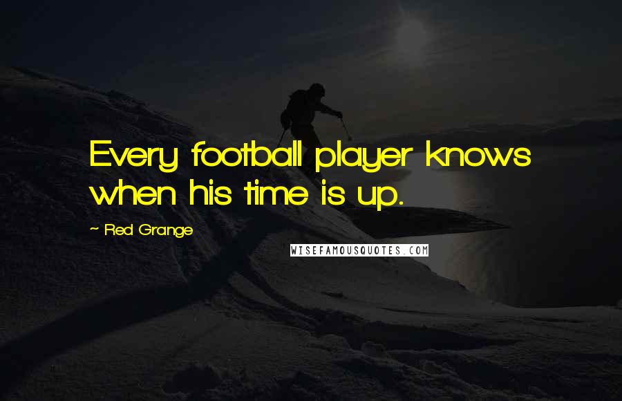 Red Grange Quotes: Every football player knows when his time is up.
