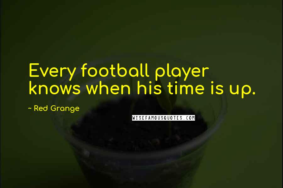 Red Grange Quotes: Every football player knows when his time is up.