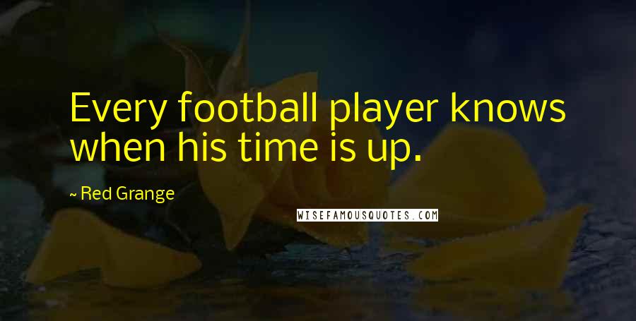 Red Grange Quotes: Every football player knows when his time is up.