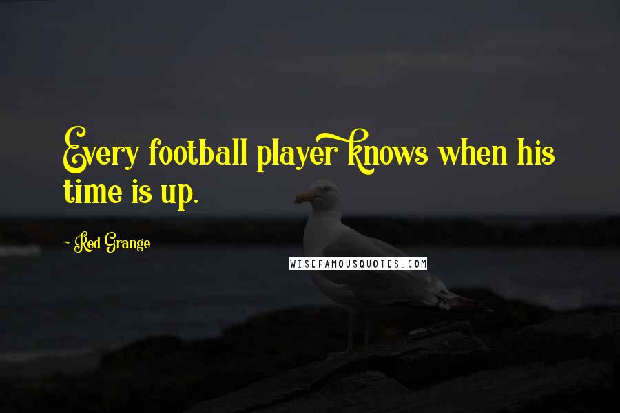 Red Grange Quotes: Every football player knows when his time is up.