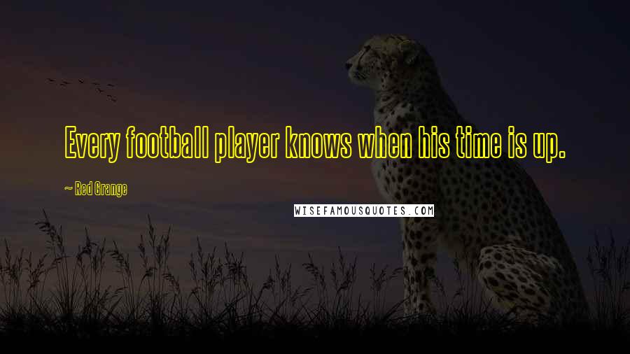 Red Grange Quotes: Every football player knows when his time is up.