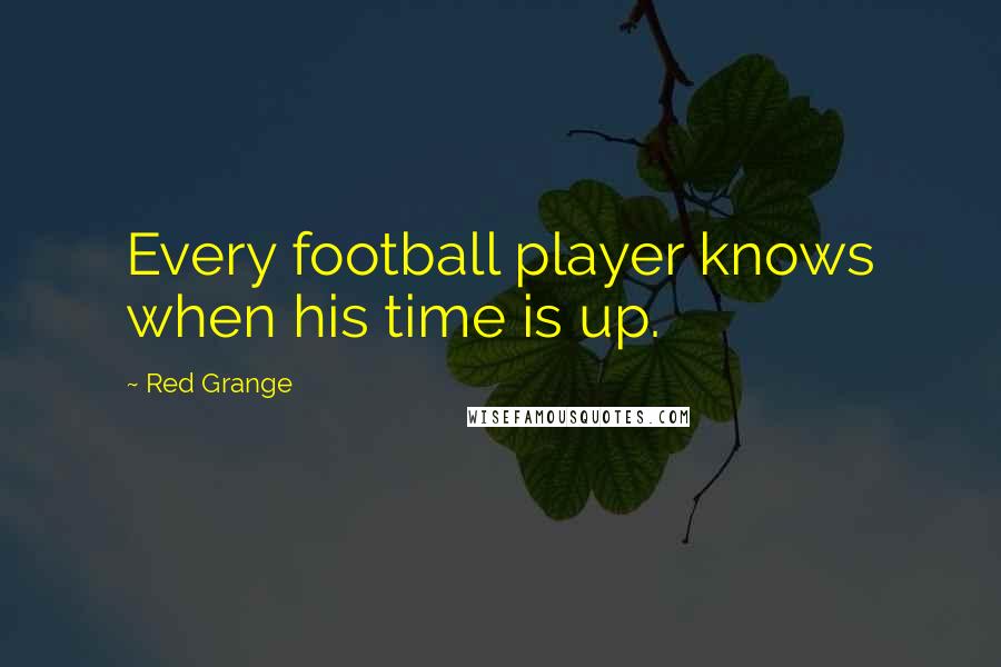 Red Grange Quotes: Every football player knows when his time is up.