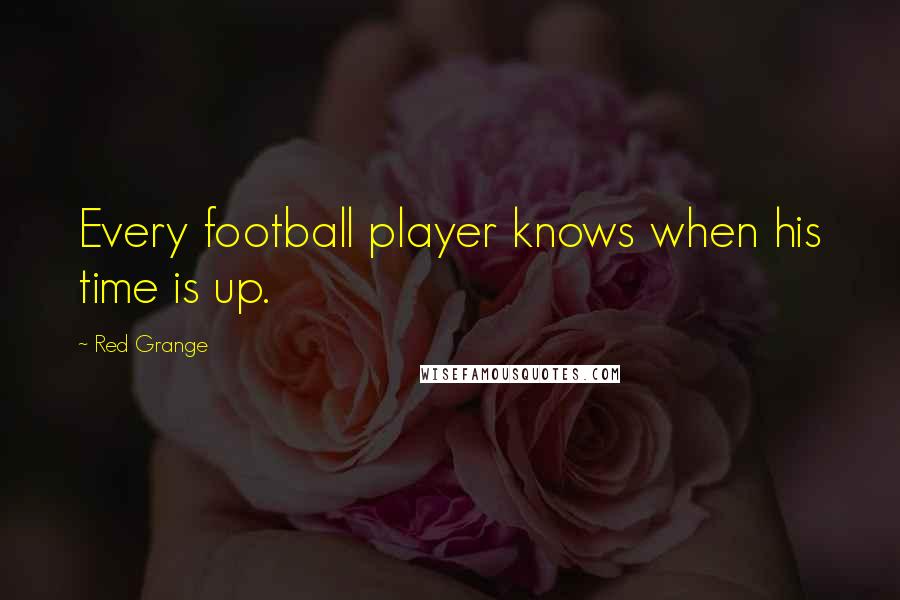 Red Grange Quotes: Every football player knows when his time is up.