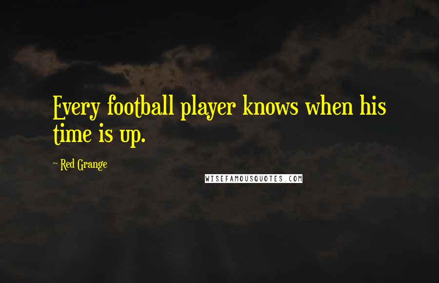 Red Grange Quotes: Every football player knows when his time is up.