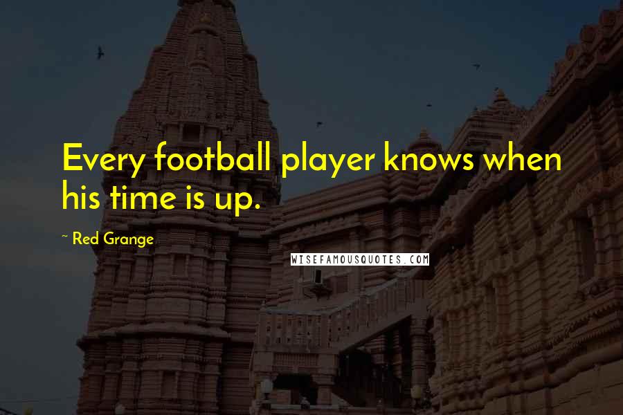 Red Grange Quotes: Every football player knows when his time is up.