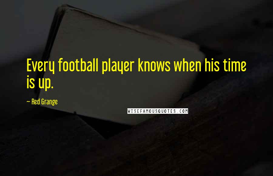 Red Grange Quotes: Every football player knows when his time is up.