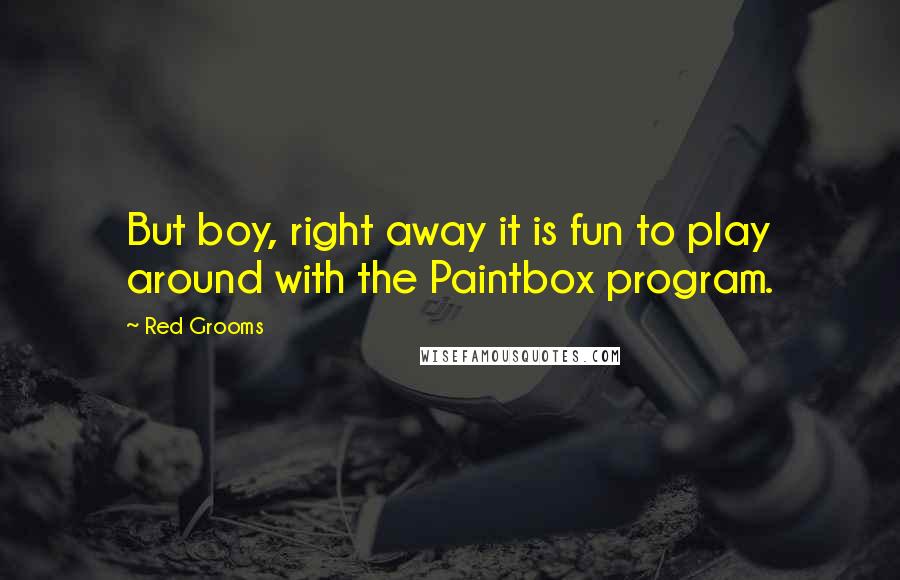 Red Grooms Quotes: But boy, right away it is fun to play around with the Paintbox program.