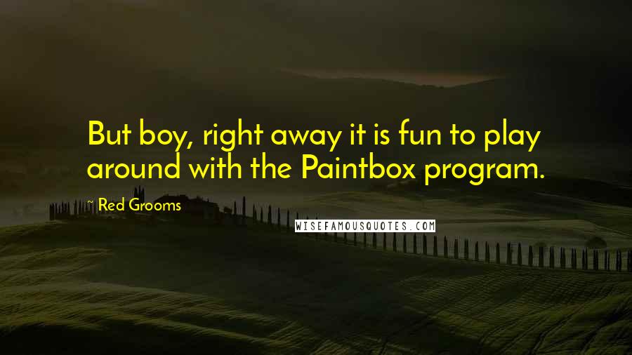 Red Grooms Quotes: But boy, right away it is fun to play around with the Paintbox program.