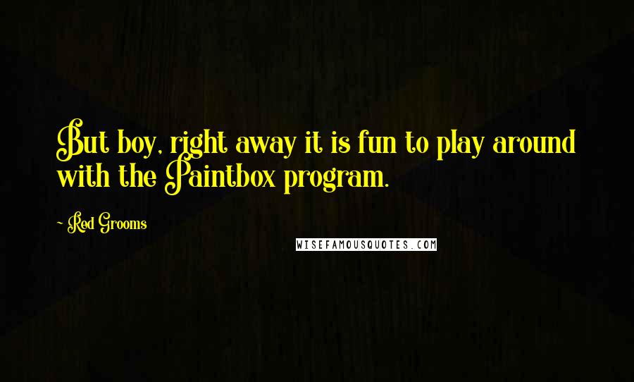 Red Grooms Quotes: But boy, right away it is fun to play around with the Paintbox program.