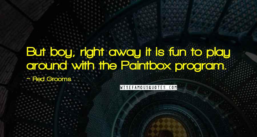 Red Grooms Quotes: But boy, right away it is fun to play around with the Paintbox program.