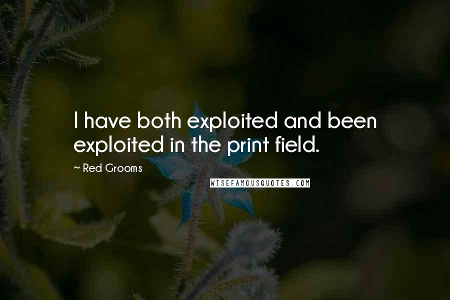 Red Grooms Quotes: I have both exploited and been exploited in the print field.