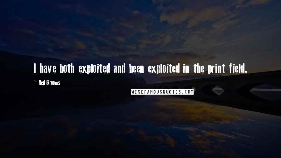 Red Grooms Quotes: I have both exploited and been exploited in the print field.