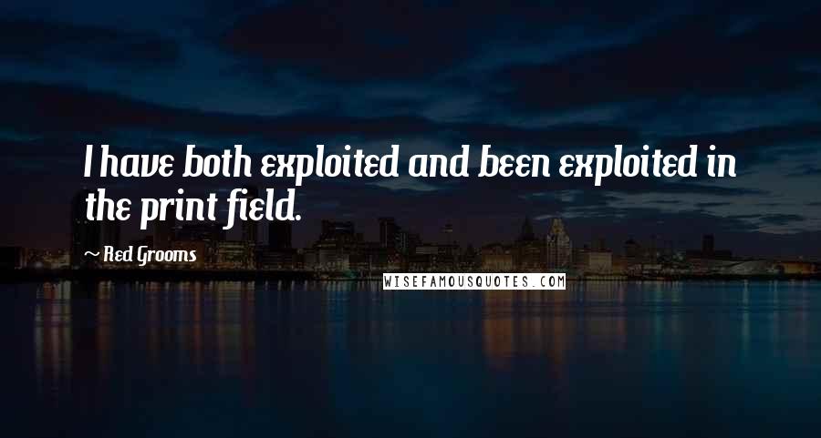 Red Grooms Quotes: I have both exploited and been exploited in the print field.