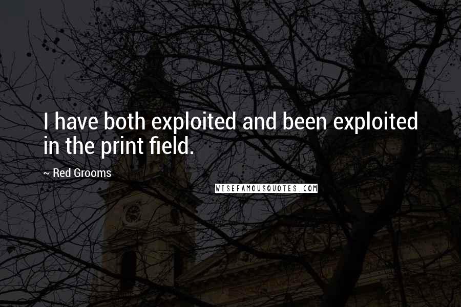 Red Grooms Quotes: I have both exploited and been exploited in the print field.