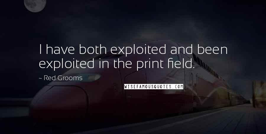 Red Grooms Quotes: I have both exploited and been exploited in the print field.