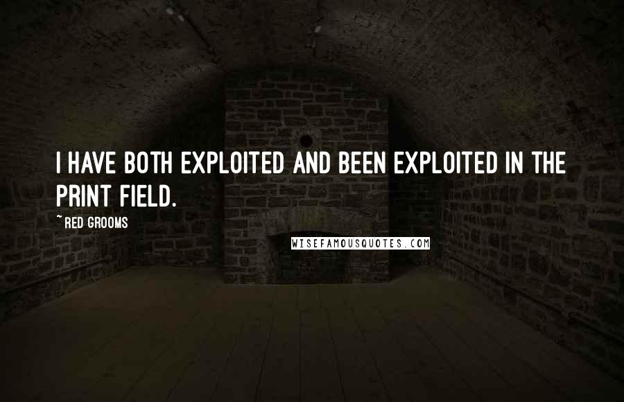 Red Grooms Quotes: I have both exploited and been exploited in the print field.