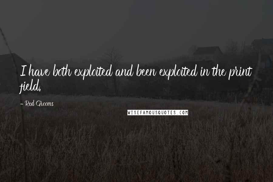 Red Grooms Quotes: I have both exploited and been exploited in the print field.