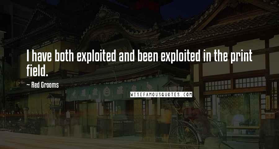 Red Grooms Quotes: I have both exploited and been exploited in the print field.