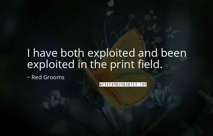 Red Grooms Quotes: I have both exploited and been exploited in the print field.