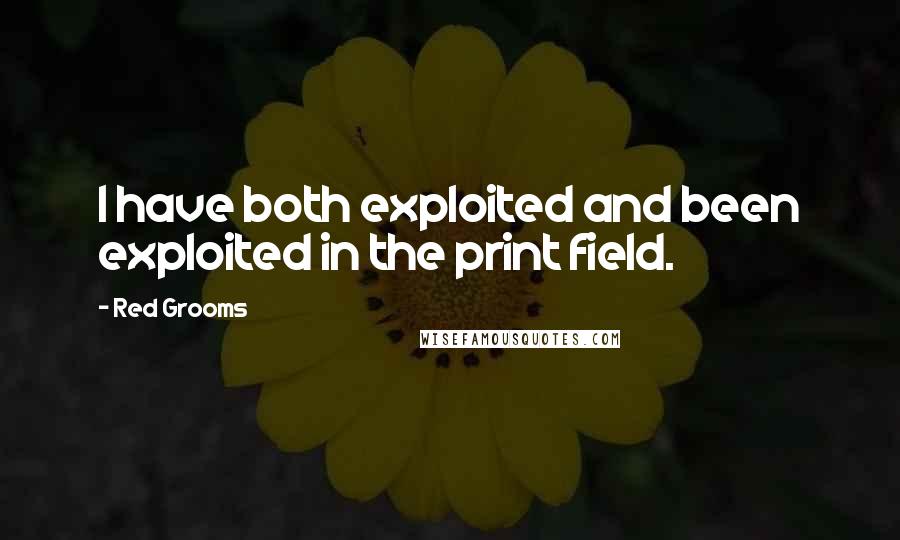 Red Grooms Quotes: I have both exploited and been exploited in the print field.