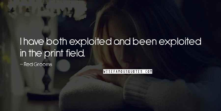 Red Grooms Quotes: I have both exploited and been exploited in the print field.