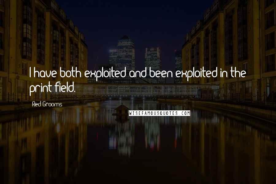 Red Grooms Quotes: I have both exploited and been exploited in the print field.